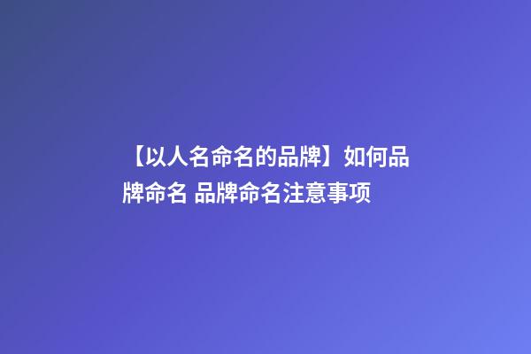 【以人名命名的品牌】如何品牌命名 品牌命名注意事项-第1张-商标起名-玄机派